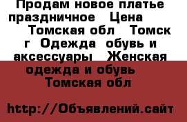 Продам новое платье праздничное › Цена ­ 2 500 - Томская обл., Томск г. Одежда, обувь и аксессуары » Женская одежда и обувь   . Томская обл.